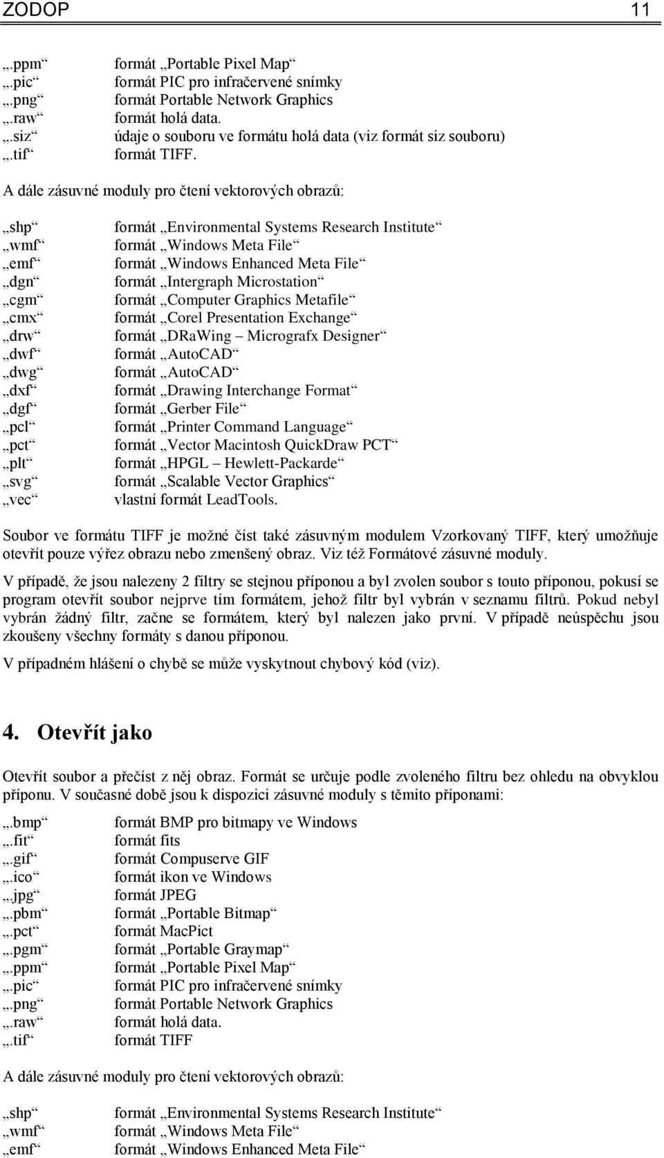 A dále zásuvné moduly pro čtení vektorových obrazů: shp wmf emf dgn cgm cmx drw dwf dwg dxf dgf pcl pct plt svg vec formát Environmental Systems Research Institute formát Windows Meta File formát