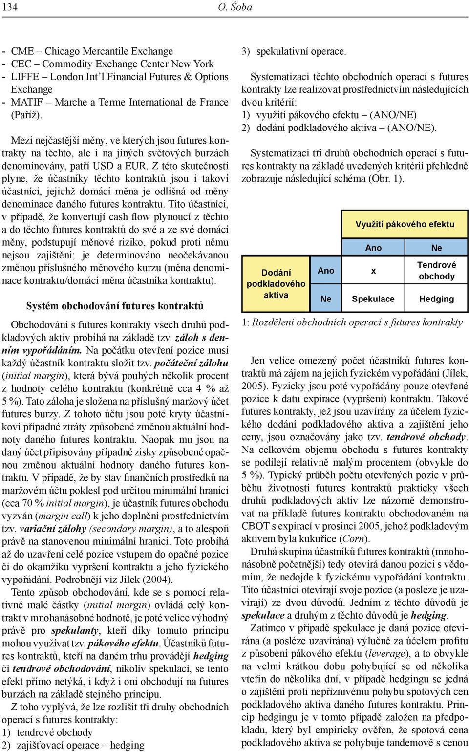 Z této skutečnosti plyne, že účastníky těchto kontraktů jsou i takoví účastníci, jejichž domácí měna je odlišná od měny denominace daného futures kontraktu.