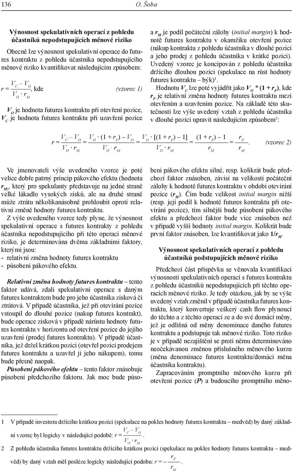 riziko kvantifikovat následujícím způsobem: V C r =, kde (vzorec 1) je hodnota futures kontraktu při otevření pozice, V C je hodnota futures kontraktu při uzavření pozice a je podíl počáteční zálohy