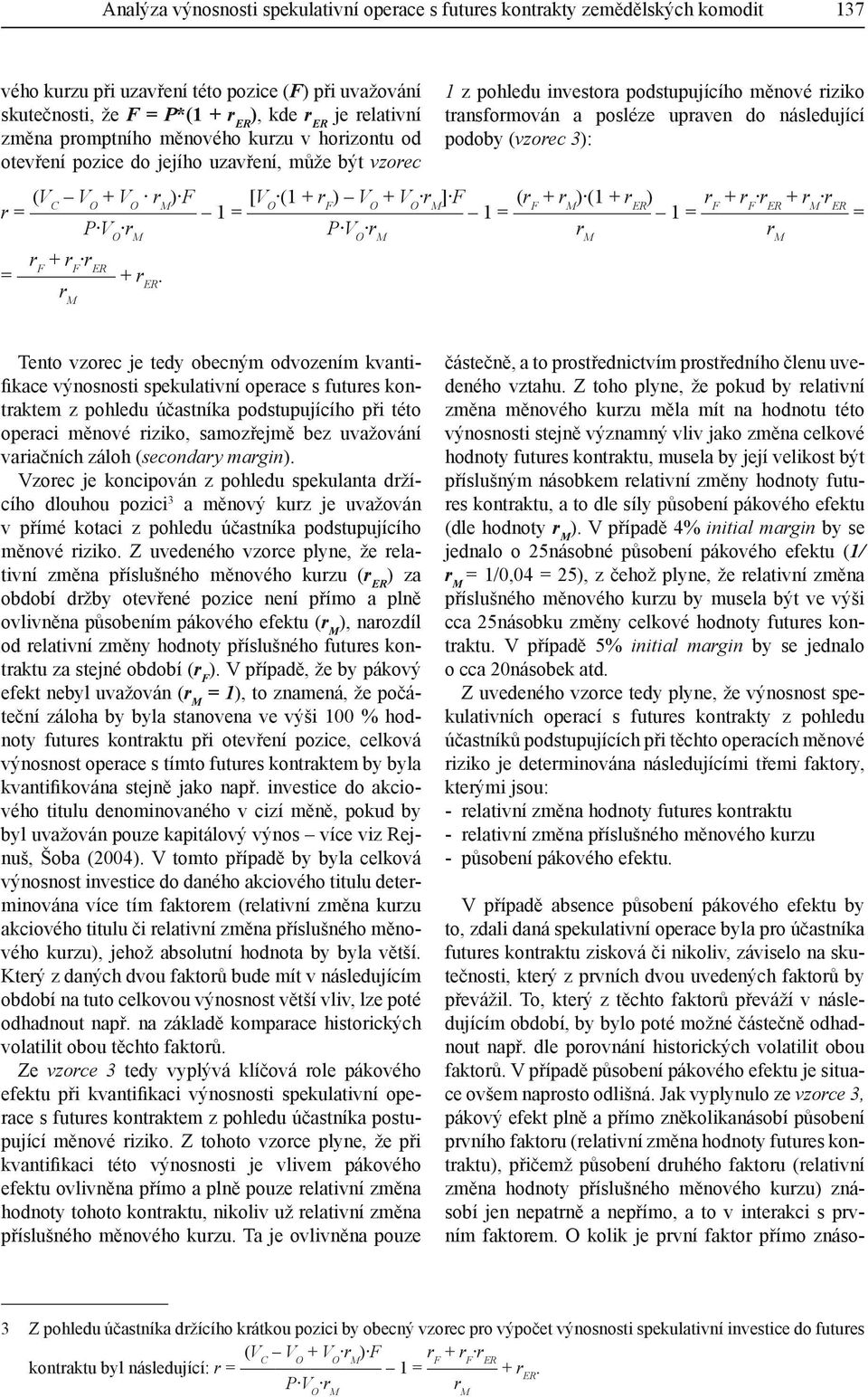 podoby (vzorec 3): (V C + ) F [ (1 + r F ) + ] F (r F + ) (1 + r ER ) r F + r F r ER + r ER r = 1 = 1 = 1 = = P P r F + r F r ER = + rer.