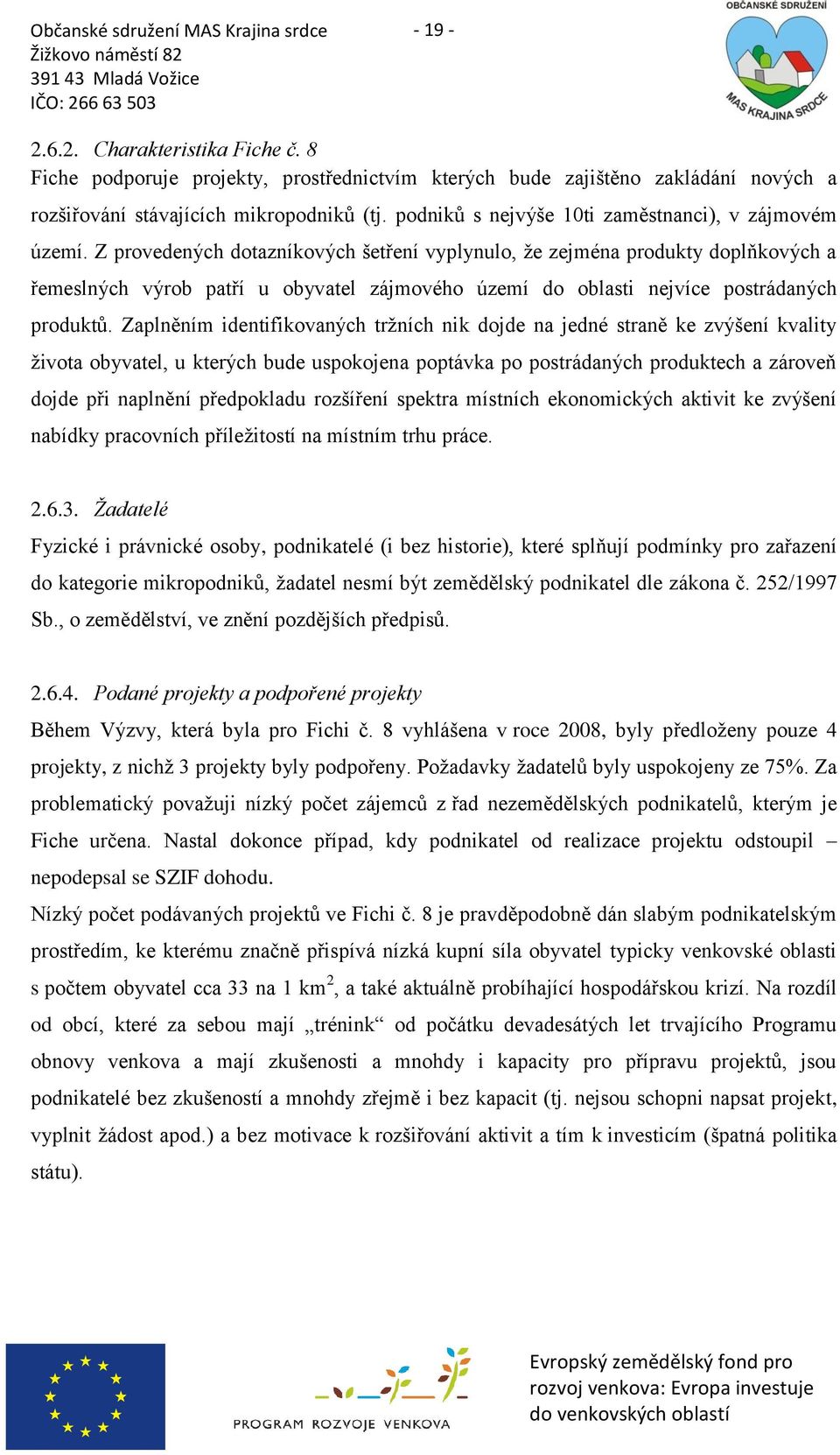 Z provedených dotazníkových šetření vyplynulo, ţe zejména produkty doplňkových a řemeslných výrob patří u obyvatel zájmového území do oblasti nejvíce postrádaných produktů.