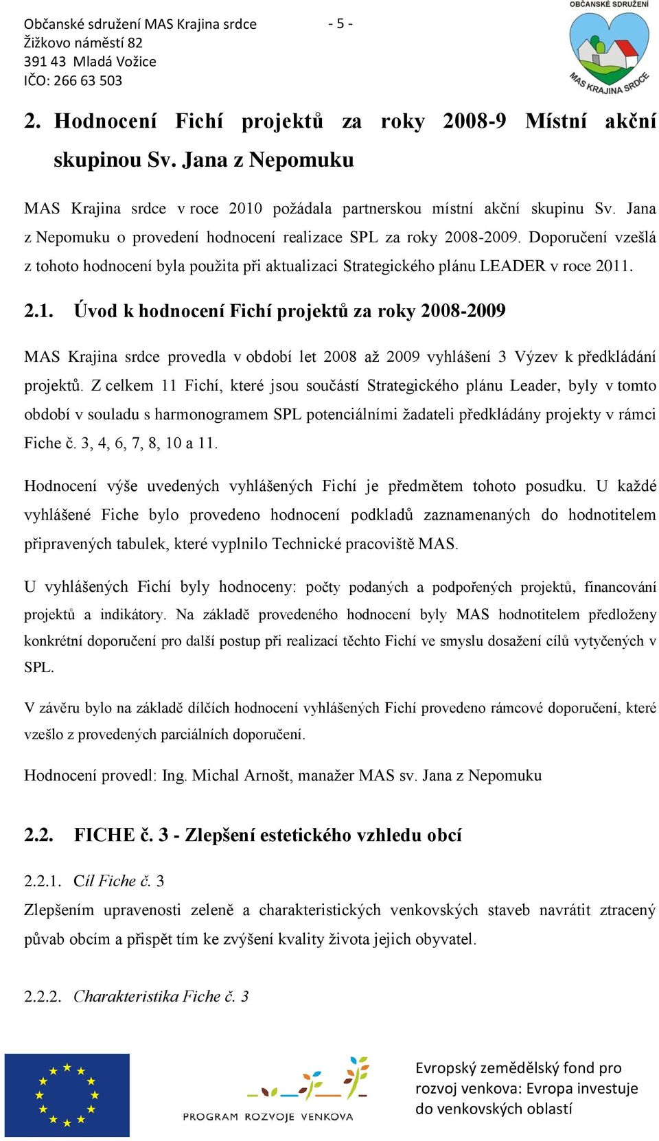 . 2.1. Úvod k hodnocení Fichí projektů za roky 2008-2009 MAS Krajina srdce provedla v období let 2008 aţ 2009 vyhlášení 3 Výzev k předkládání projektů.