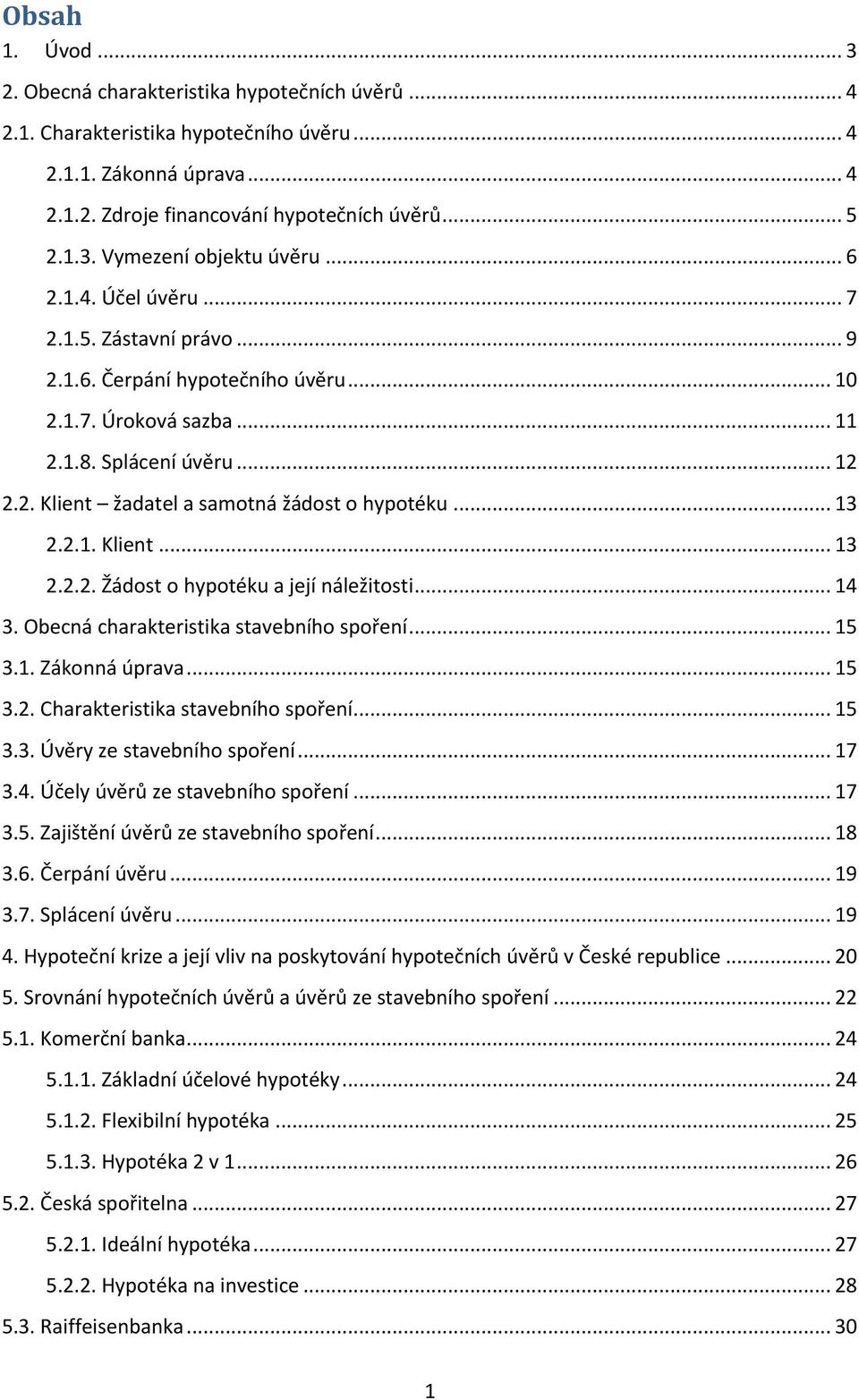 .. 13 2.2.1. Klient... 13 2.2.2. Žádost o hypotéku a její náležitosti... 14 3. Obecná charakteristika stavebního spoření... 15 3.1. Zákonná úprava... 15 3.2. Charakteristika stavebního spoření... 15 3.3. Úvěry ze stavebního spoření.