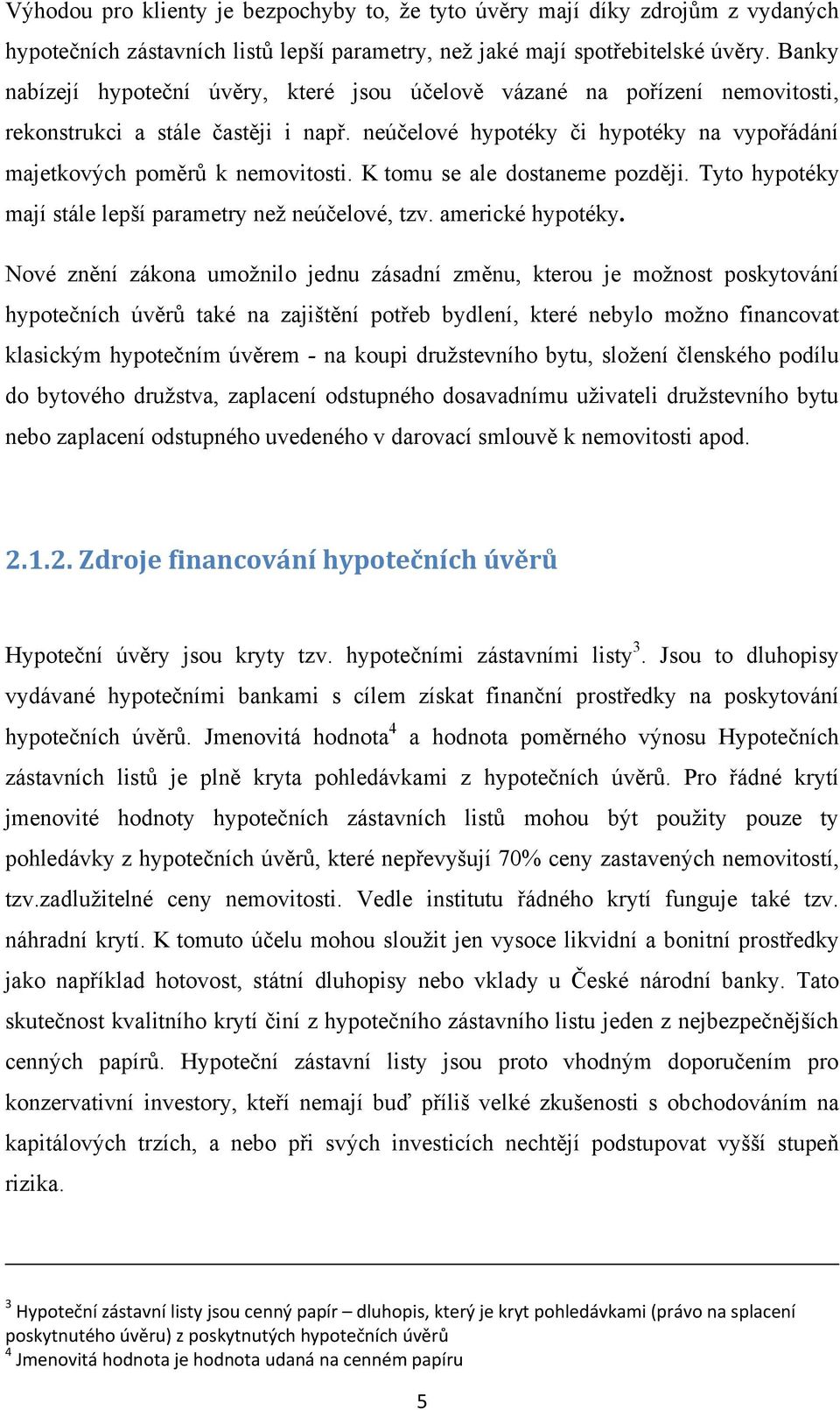 K tomu se ale dostaneme později. Tyto hypotéky mají stále lepší parametry neţ neúčelové, tzv. americké hypotéky.