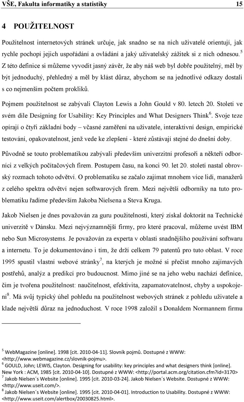 5 Z této definice si můţeme vyvodit jasný závěr, ţe aby náš web byl dobře pouţitelný, měl by být jednoduchý, přehledný a měl by klást důraz, abychom se na jednotlivé odkazy dostali s co nejmenším