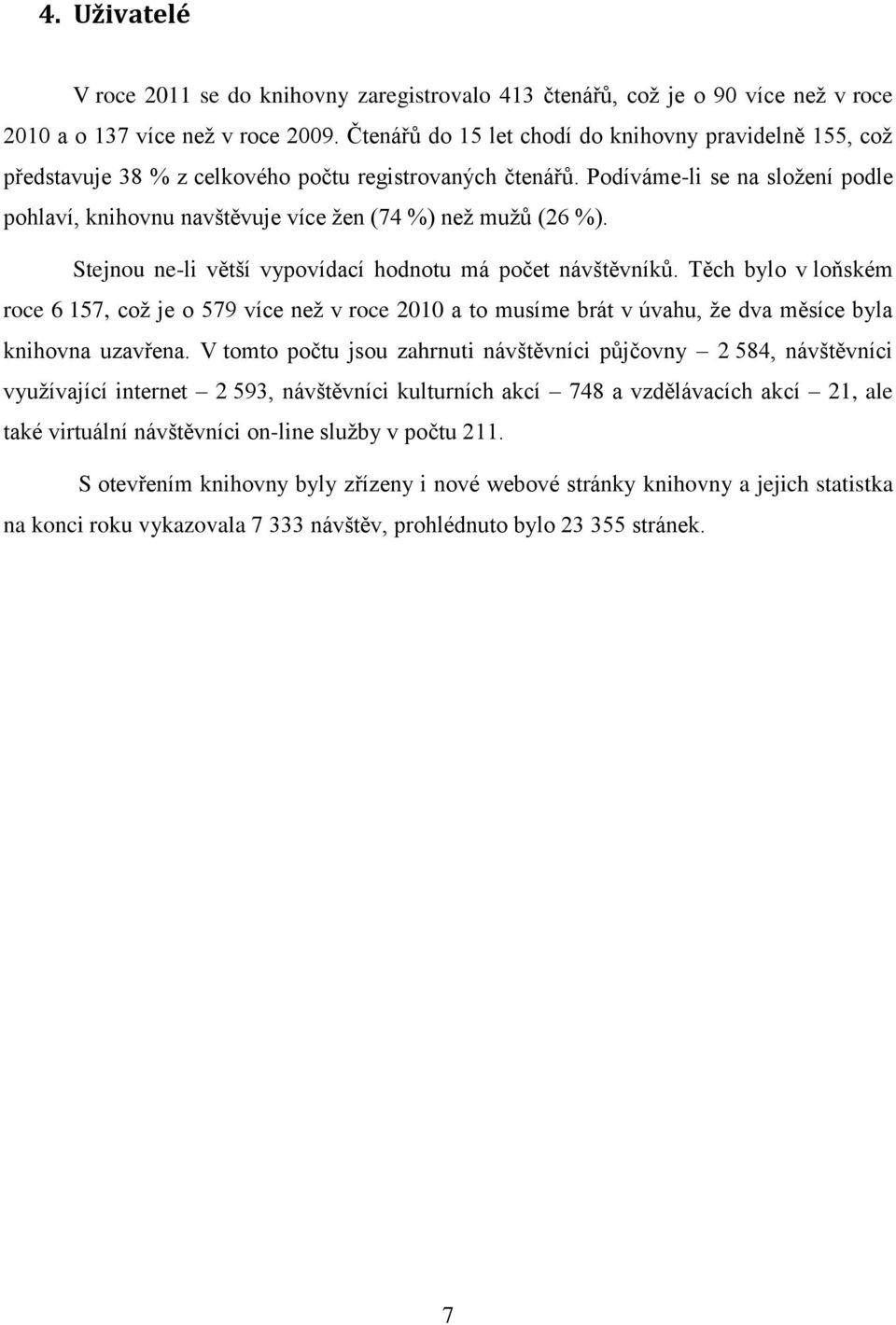 Podíváme-li se na složení podle pohlaví, knihovnu navštěvuje více žen (74 %) než mužů (26 %). Stejnou ne-li větší vypovídací hodnotu má počet návštěvníků.