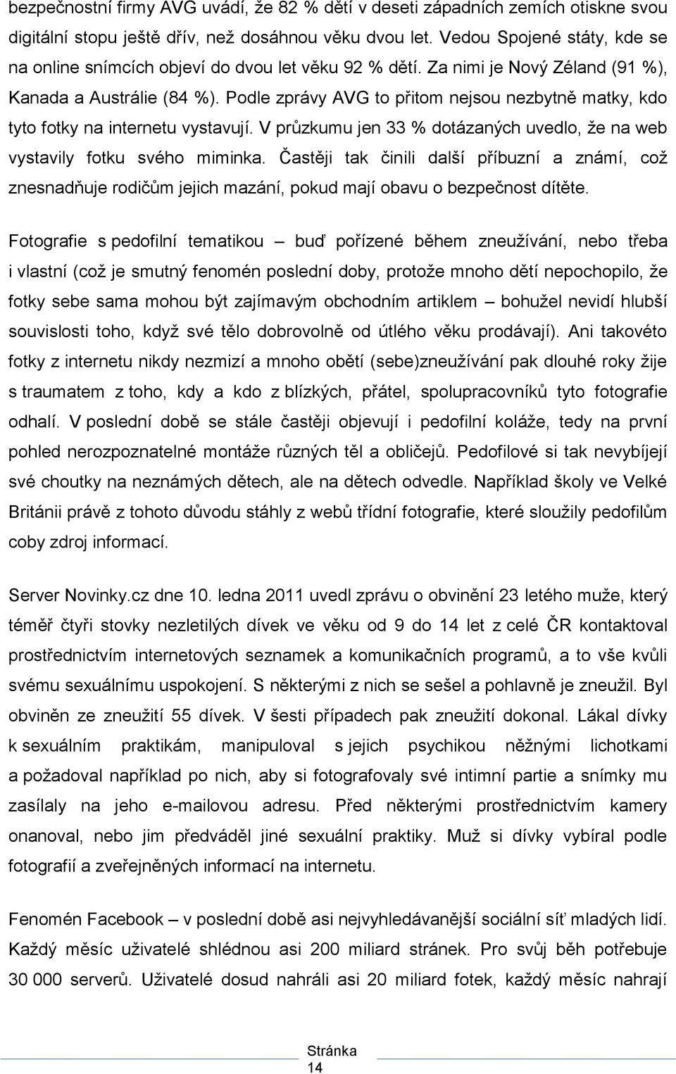 Podle zprávy AVG to přitom nejsou nezbytně matky, kdo tyto fotky na internetu vystavují. V průzkumu jen 33 % dotázaných uvedlo, ţe na web vystavily fotku svého miminka.