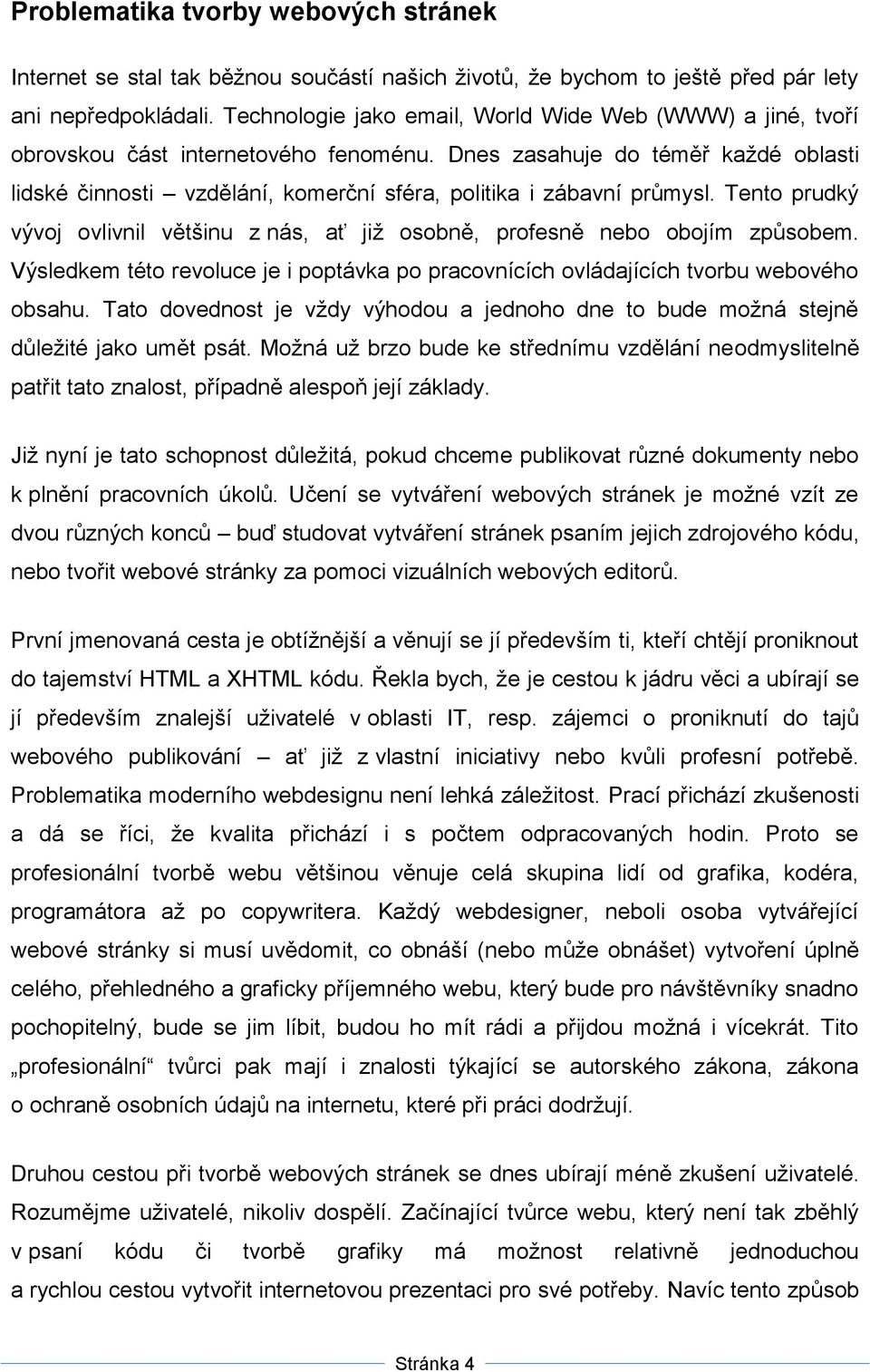 Dnes zasahuje do téměř kaţdé oblasti lidské činnosti vzdělání, komerční sféra, politika i zábavní průmysl. Tento prudký vývoj ovlivnil většinu z nás, ať jiţ osobně, profesně nebo obojím způsobem.