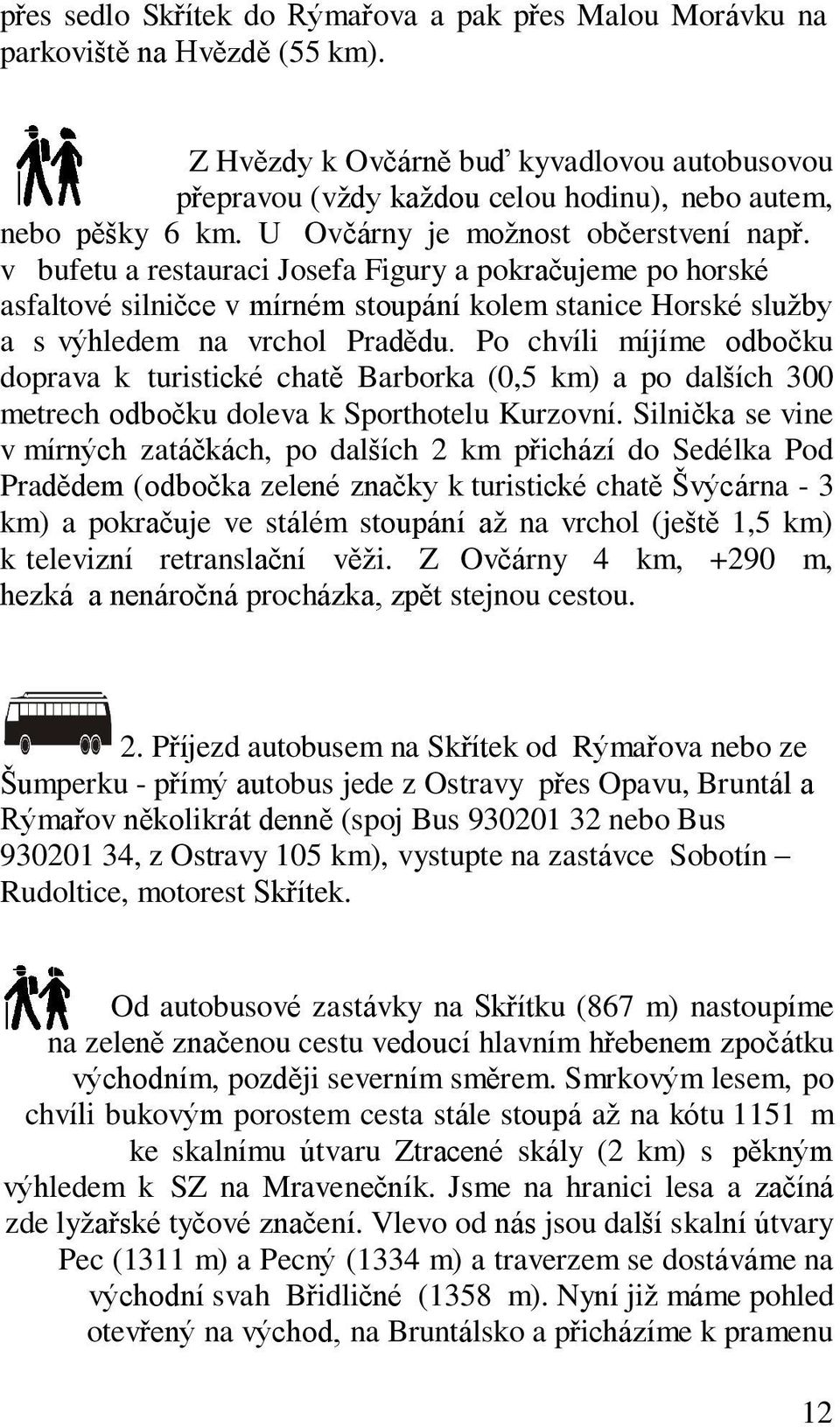 v bufetu a restauraci Josefa Figury a pokračujeme po horské asfaltové silničce v mírném stoupání kolem stanice Horské služby a s výhledem na vrchol Pradědu.