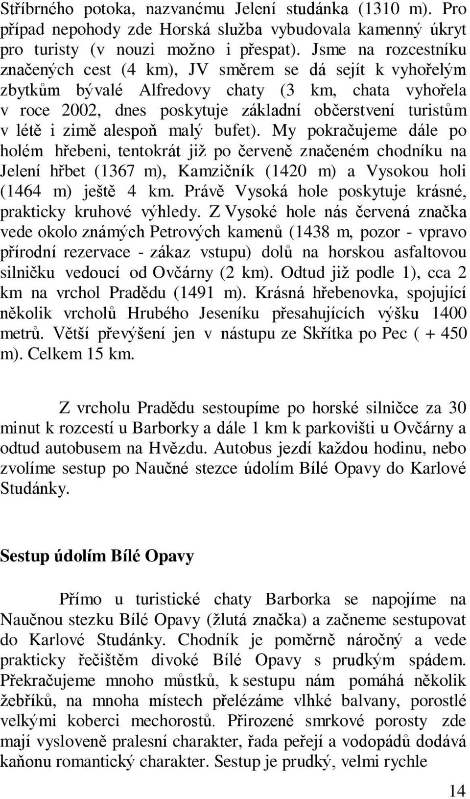 zimě alespoň malý bufet). My pokračujeme dále po holém hřebeni, tentokrát již po červeně značeném chodníku na Jelení hřbet (1367 m), Kamzičník (1420 m) a Vysokou holi (1464 m) ještě 4 km.