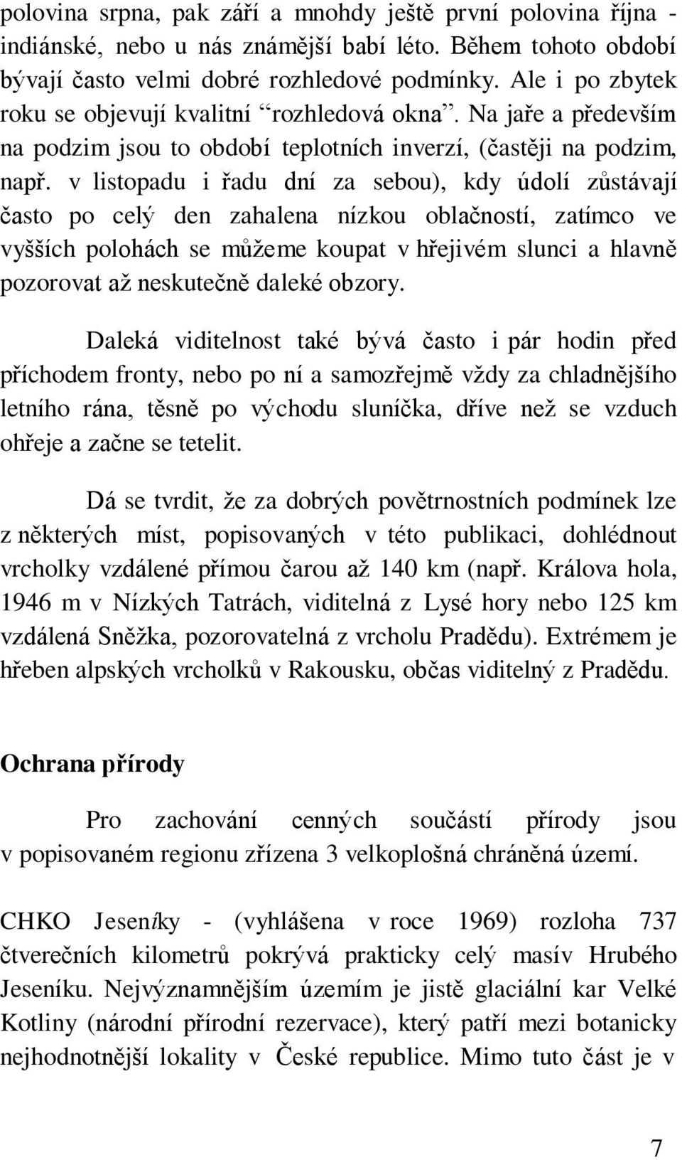 v listopadu i řadu dní za sebou), kdy údolí zůstávají často po celý den zahalena nízkou oblačností, zatímco ve vyšších polohách se můžeme koupat v hřejivém slunci a hlavně pozorovat až neskutečně