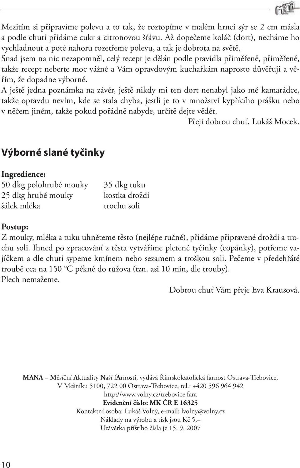 Snad jsem na nic nezapomněl, celý recept je dělán podle pravidla přiměřeně, přiměřeně, takže recept neberte moc vážně a Vám opravdovým kuchařkám naprosto důvěřuji a věřím, že dopadne výborně.