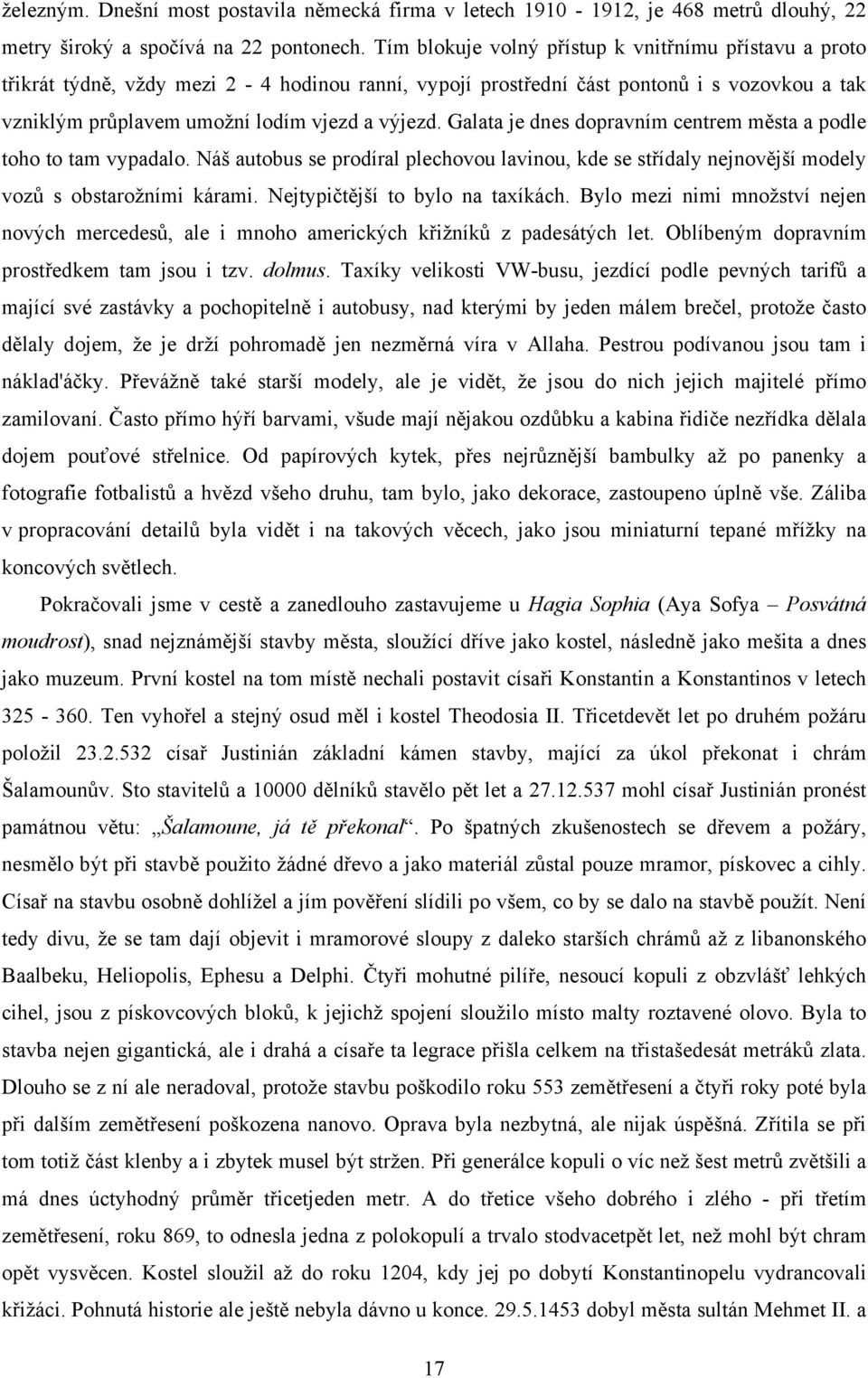 Galata je dnes dopravním centrem města a podle toho to tam vypadalo. Náš autobus se prodíral plechovou lavinou, kde se střídaly nejnovější modely vozů s obstarožními kárami.