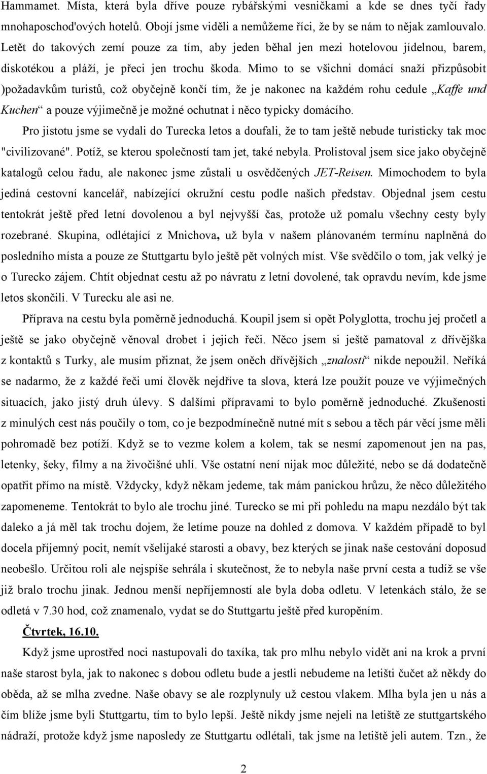 Mimo to se všichni domácí snaží přizpůsobit )požadavkům turistů, což obyčejně končí tím, že je nakonec na každém rohu cedule Kaffe und Kuchen a pouze výjimečně je možné ochutnat i něco typicky