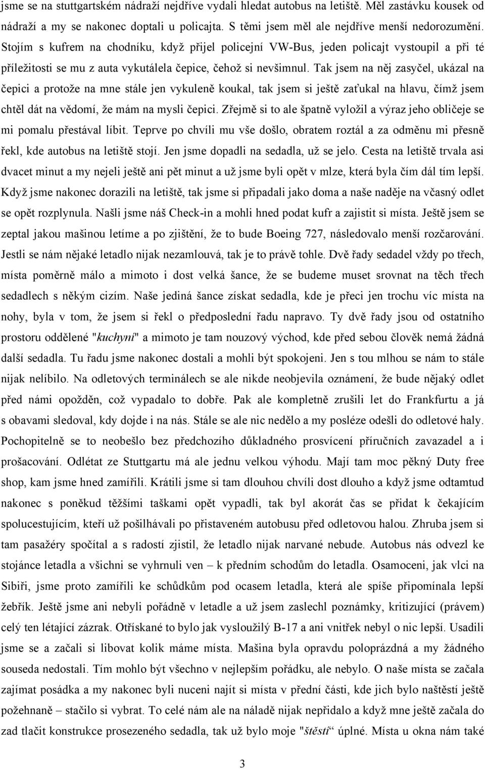 Tak jsem na něj zasyčel, ukázal na čepici a protože na mne stále jen vykuleně koukal, tak jsem si ještě zaťukal na hlavu, čímž jsem chtěl dát na vědomí, že mám na mysli čepici.