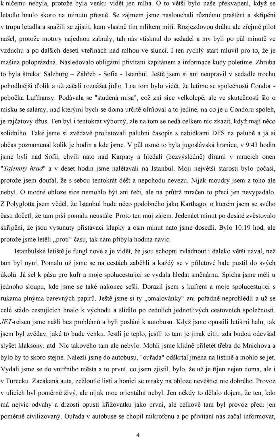 Rozjezdovou dráhu ale zřejmě pilot našel, protože motory najednou zabraly, tah nás vtisknul do sedadel a my byli po půl minutě ve vzduchu a po dalších deseti vteřinách nad mlhou ve slunci.