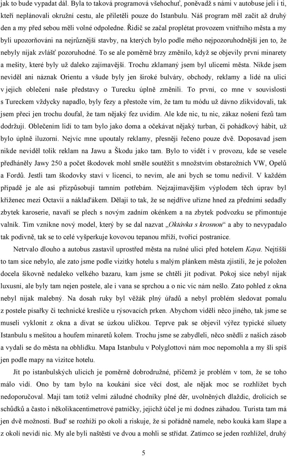 Řidič se začal proplétat provozem vnitřního města a my byli upozorňováni na nejrůznější stavby, na kterých bylo podle mého nejpozoruhodnější jen to, že nebyly nijak zvlášť pozoruhodné.