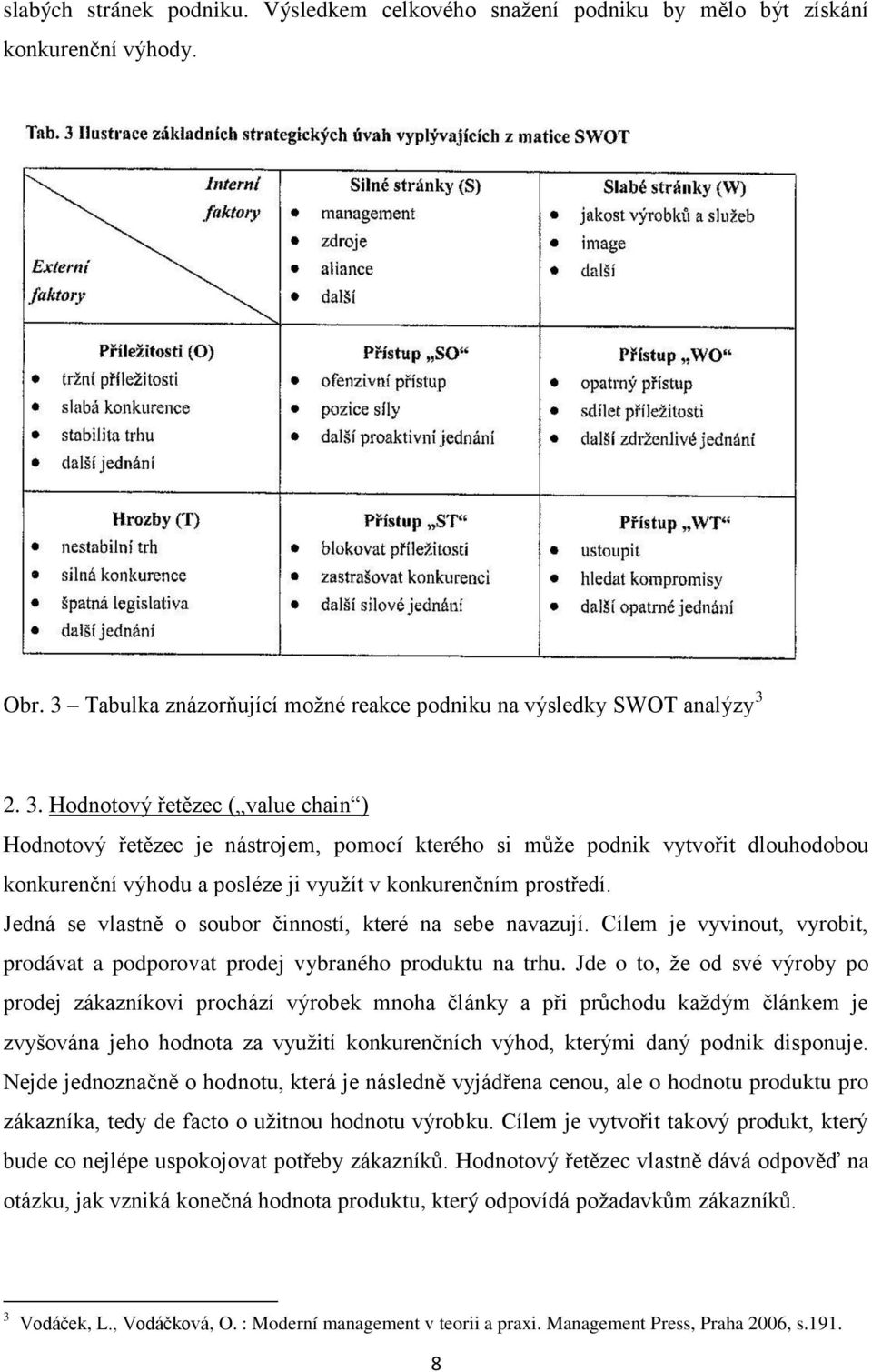 2. 3. Hodnotový řetězec ( value chain ) Hodnotový řetězec je nástrojem, pomocí kterého si můţe podnik vytvořit dlouhodobou konkurenční výhodu a posléze ji vyuţít v konkurenčním prostředí.