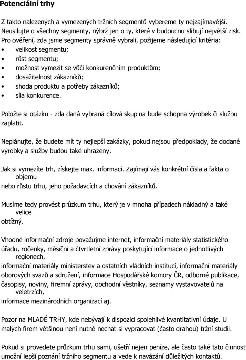 produktu a potřeby zákazníků; síla konkurence. Položte si otázku - zda daná vybraná cílová skupina bude schopna výrobek či službu zaplatit.