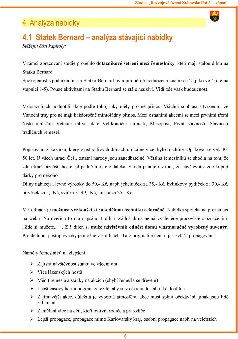 Spokojenost s podnikáním na Statku Bernard byla průměrně hodnocena známkou 2 (jako ve škole na stupnici 1-5). Pouze aktivitami na Statku Bernard se stále neuživí. Vidí zde však budoucnost.