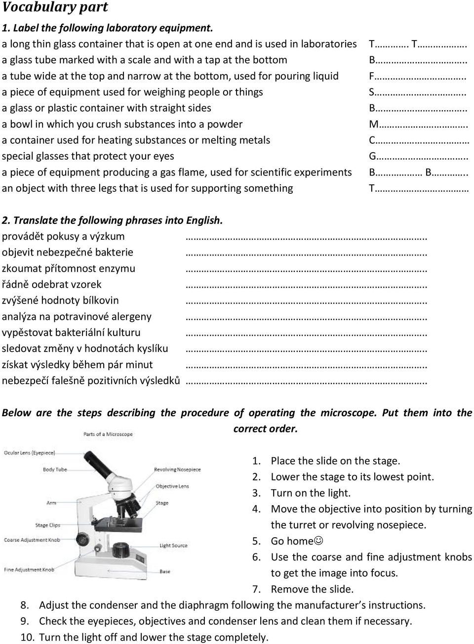 pouring liquid a piece of equipment used for weighing people or things a glass or plastic container with straight sides a bowl in which you crush substances into a powder a container used for heating