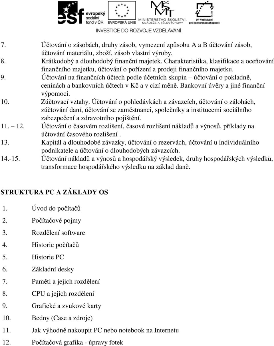 Účtování na finančních účtech podle účetních skupin účtování o pokladně, ceninách a bankovních účtech v Kč a v cizí měně. Bankovní úvěry a jiné finanční výpomoci. 10. Zúčtovací vztahy.