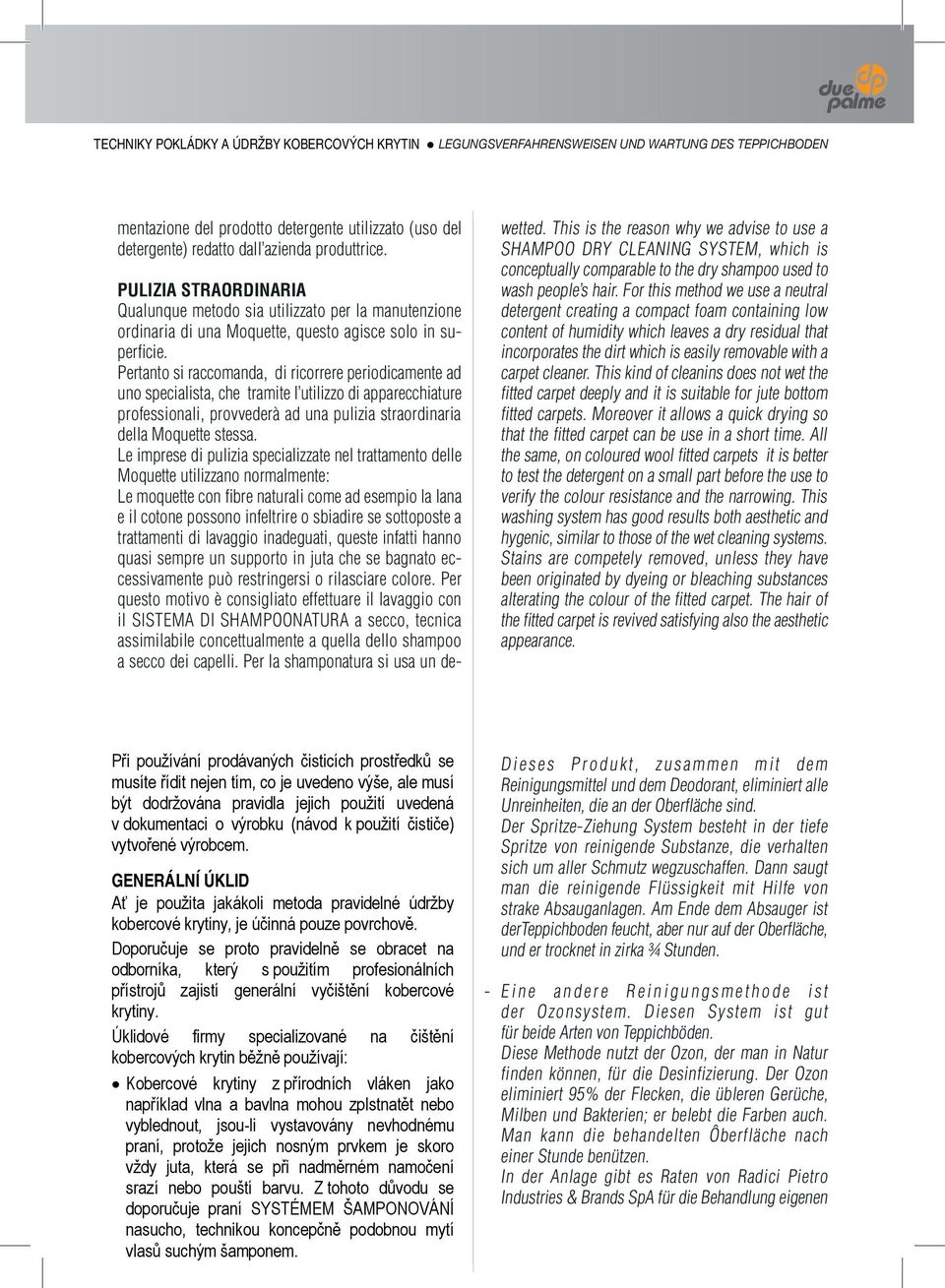 Pertanto si raccomanda, di ricorrere periodicamente ad uno specialista, che tramite l utilizzo di apparecchiature professionali, provvederà ad una pulizia straordinaria della Moquette stessa.