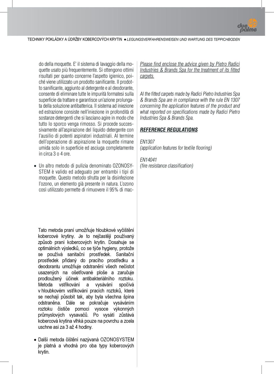 Il prodotto sanificante, aggiunto al detergente e al deodorante, consente di eliminare tutte le impurità formatesi sulla superficie da trattare e garantisce un azione prolungata della soluzione