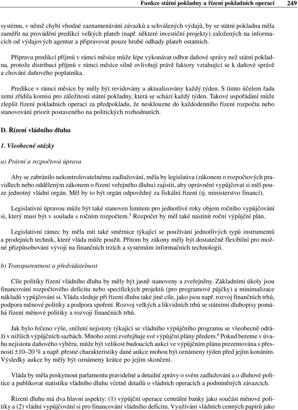 Přípravu predikcí příjmů v rámci měsíce může lépe vykonávat odbor daňové správy než státní pokladna, protože distribuci příjmů v rámci měsíce silně ovlivňují právě faktory vztahující se k daňové