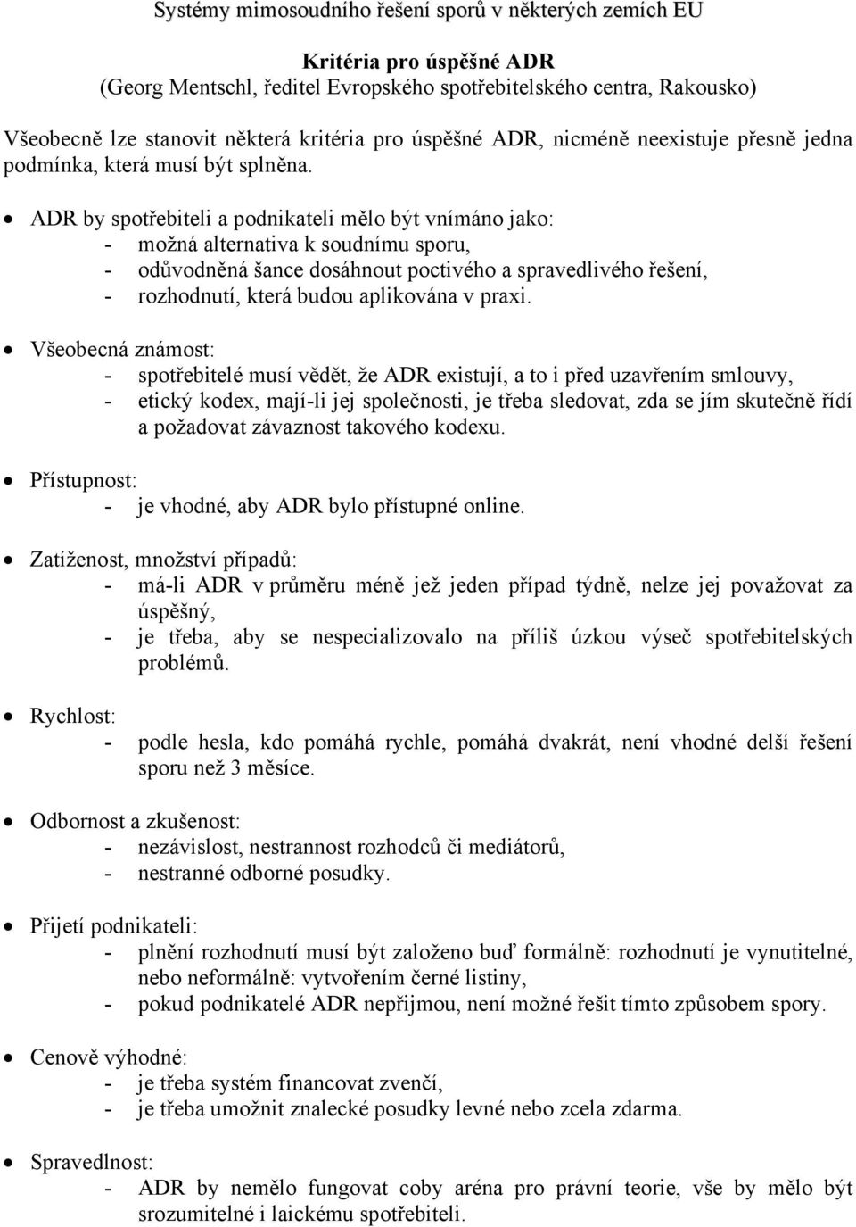 ADR by spotřebiteli a podnikateli mělo být vnímáno jako: - možná alternativa k soudnímu sporu, - odůvodněná šance dosáhnout poctivého a spravedlivého řešení, - rozhodnutí, která budou aplikována v