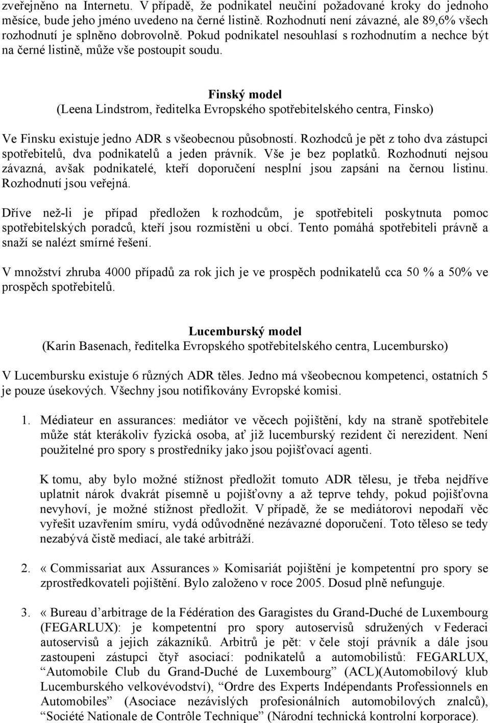 Finský model (Leena Lindstrom, ředitelka Evropského spotřebitelského centra, Finsko) Ve Finsku existuje jedno ADR s všeobecnou působností.