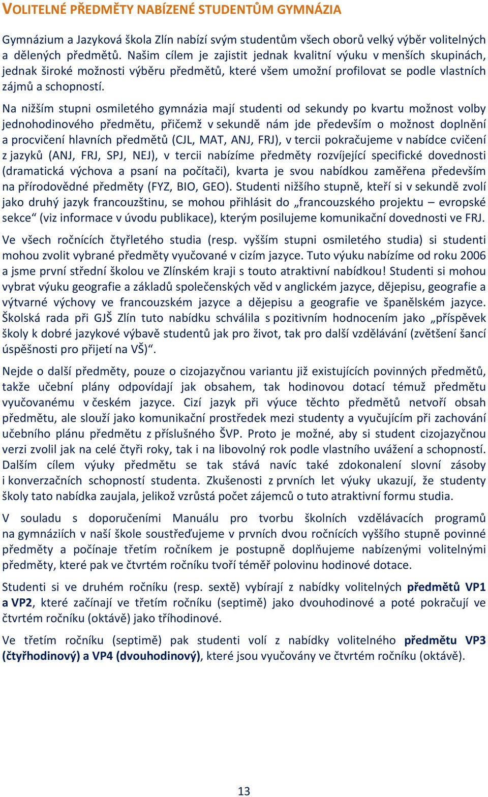 Na nižším stupni osmiletého gymnázia mají studenti od sekundy po kvartu možnost volby jednohodinového předmětu, přičemž v sekundě nám jde především o možnost doplnění a procvičení hlavních předmětů