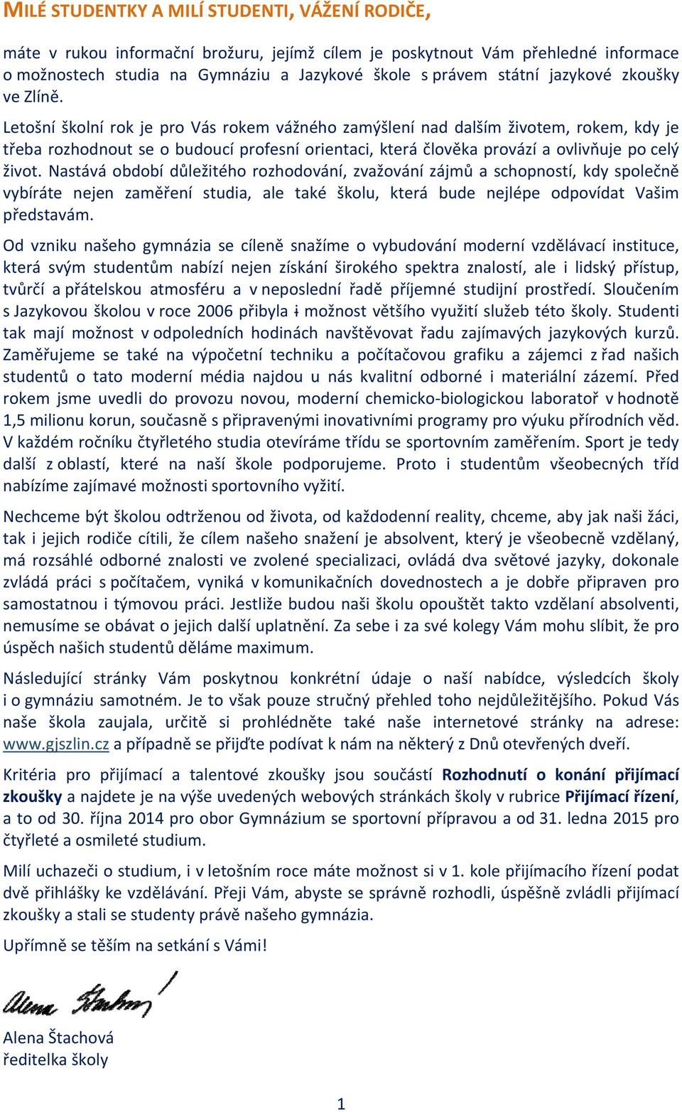 Letošní školní rok je pro Vás rokem vážného zamýšlení nad dalším životem, rokem, kdy je třeba rozhodnout se o budoucí profesní orientaci, která člověka provází a ovlivňuje po celý život.