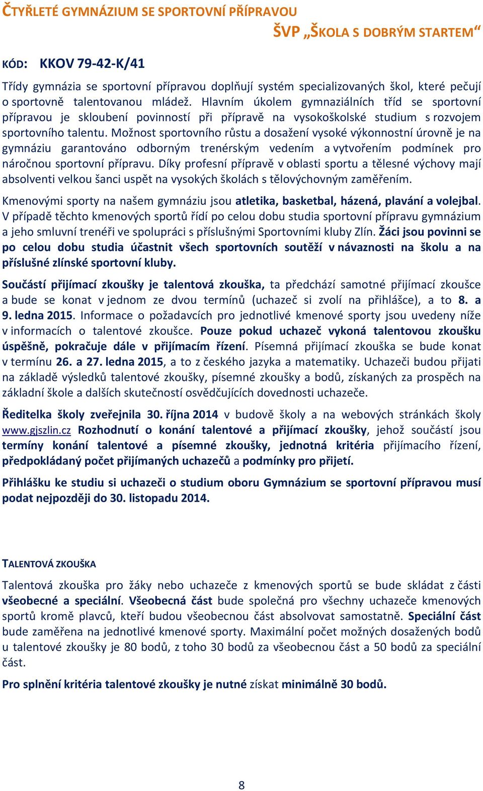 Možnost sportovního růstu a dosažení vysoké výkonnostní úrovně je na gymnáziu garantováno odborným trenérským vedením a vytvořením podmínek pro náročnou sportovní přípravu.