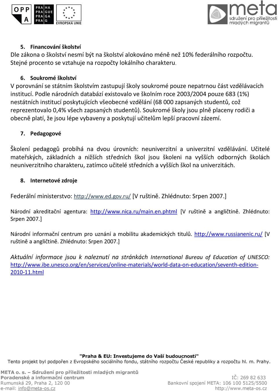 Podle národních databází existovalo ve školním roce 2003/2004 pouze 683 (1%) nestátních institucí poskytujících všeobecné vzdělání (68 000 zapsaných studentů, což reprezentovalo 0,4% všech zapsaných