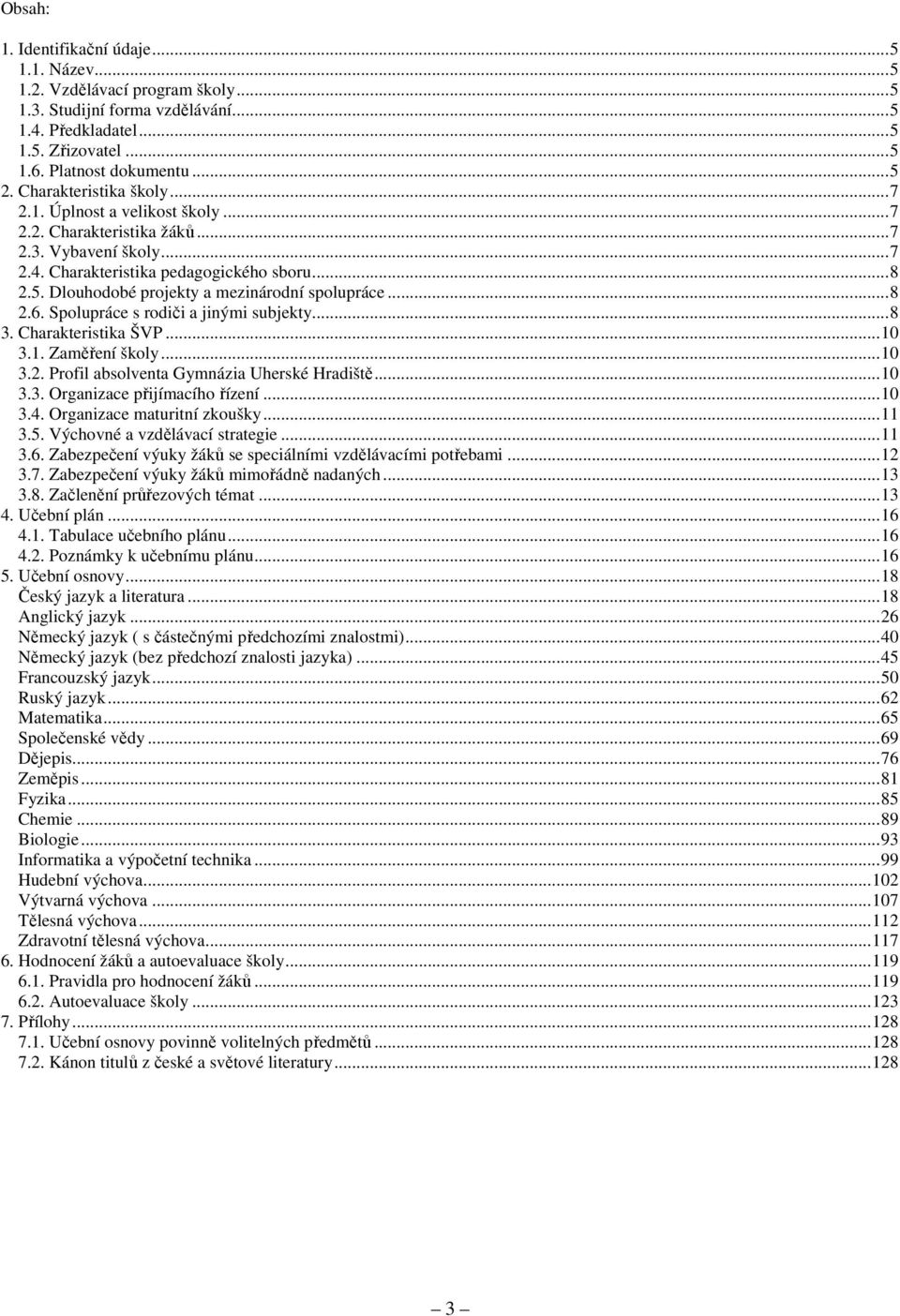 Dlouhodobé projekty a mezinárodní spolupráce...8 2.6. Spolupráce s rodiči a jinými subjekty...8 3. Charakteristika ŠVP...10 3.1. Zaměření školy...10 3.2. Profil absolventa Gymnázia Uherské Hradiště.