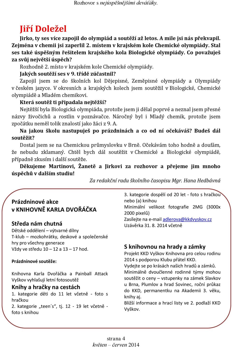 místo v krajském kole Chemické olympiády. Jakých soutěží ses v 9. třídě zúčastnil? Zapojil jsem se do školních kol Dějepisné, Zeměpisné olympiády a Olympiády v českém jazyce.