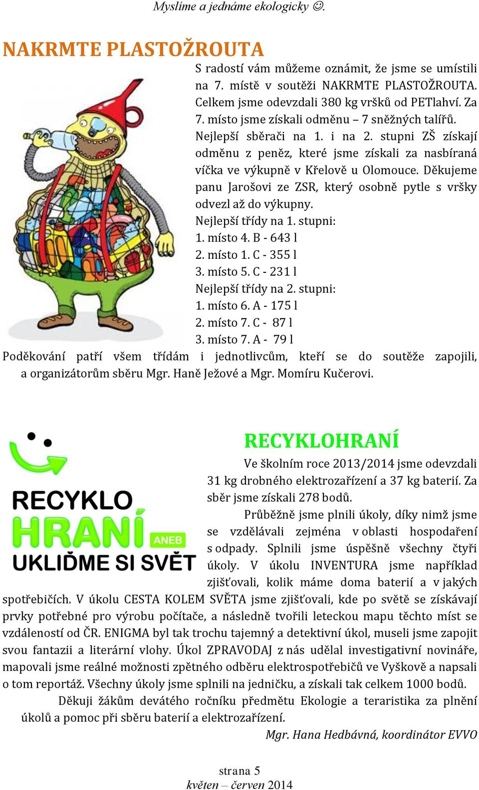 Děkujeme panu Jarošovi ze ZSR, který osobně pytle s vršky odvezl až do výkupny. Nejlepší třídy na 1. stupni: 1. místo 4. B - 643 l 2. místo 1. C - 355 l 3. místo 5. C - 231 l Nejlepší třídy na 2.