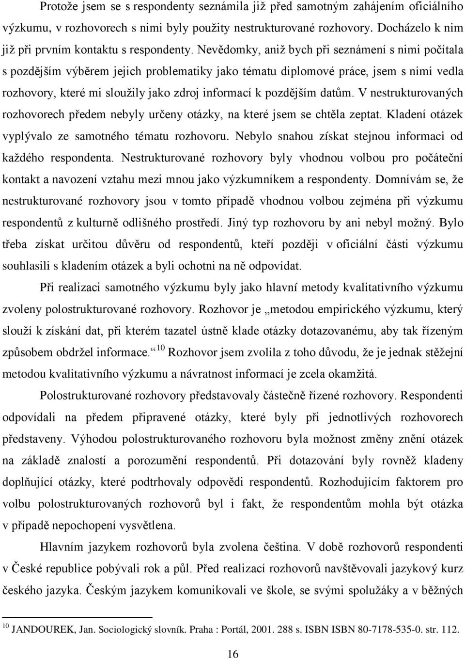 Nevědomky, aniţ bych při seznámení s nimi počítala s pozdějším výběrem jejich problematiky jako tématu diplomové práce, jsem s nimi vedla rozhovory, které mi slouţily jako zdroj informací k pozdějším