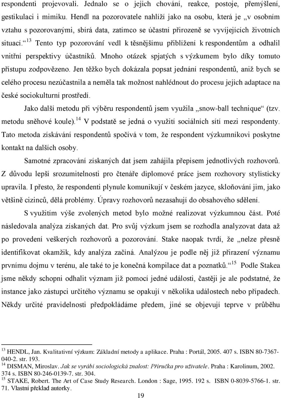 13 Tento typ pozorování vedl k těsnějšímu přiblíţení k respondentům a odhalil vnitřní perspektivy účastníků. Mnoho otázek spjatých s výzkumem bylo díky tomuto přístupu zodpovězeno.