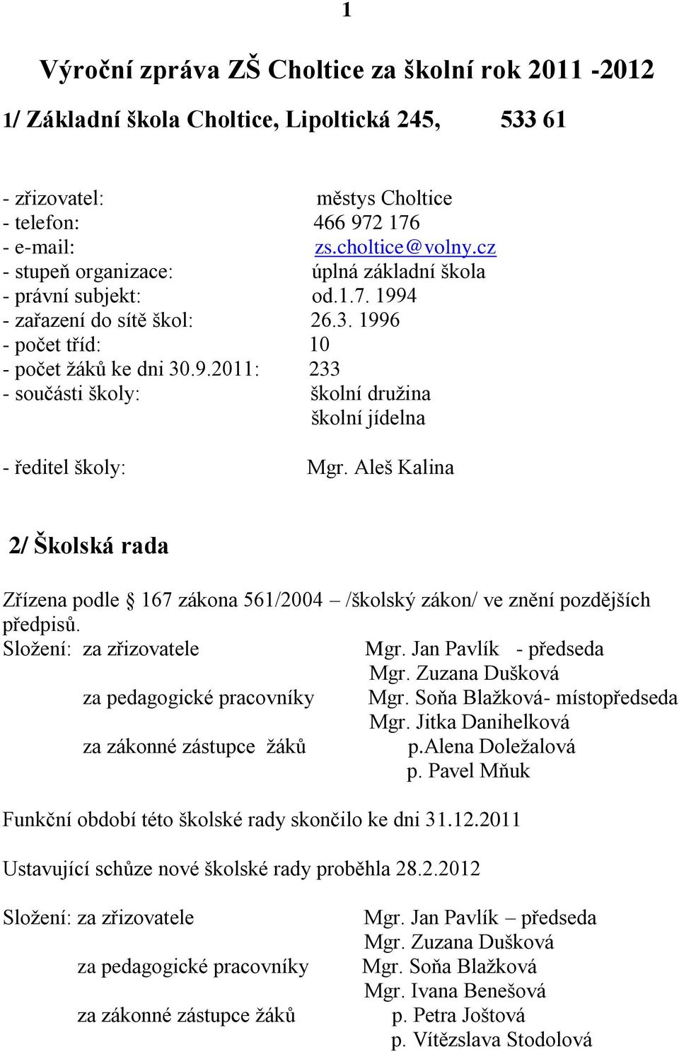 Aleš Kalina 2/ Školská rada Zřízena podle 167 zákona 561/2004 /školský zákon/ ve znění pozdějších předpisů. Složení: za zřizovatele Mgr. Jan Pavlík - předseda Mgr.