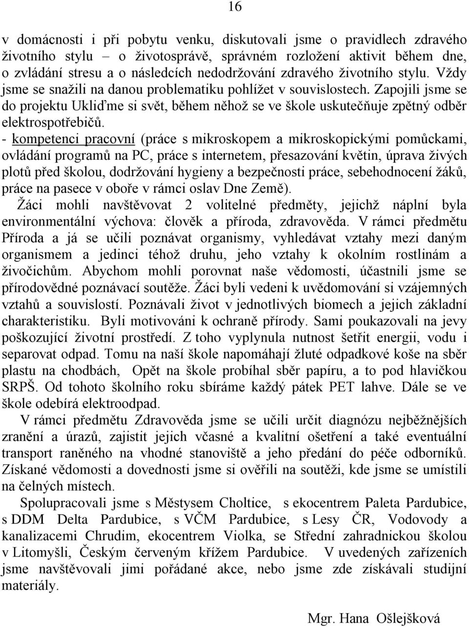 - kompetenci pracovní (práce s mikroskopem a mikroskopickými pomůckami, ovládání programů na PC, práce s internetem, přesazování květin, úprava živých plotů před školou, dodržování hygieny a