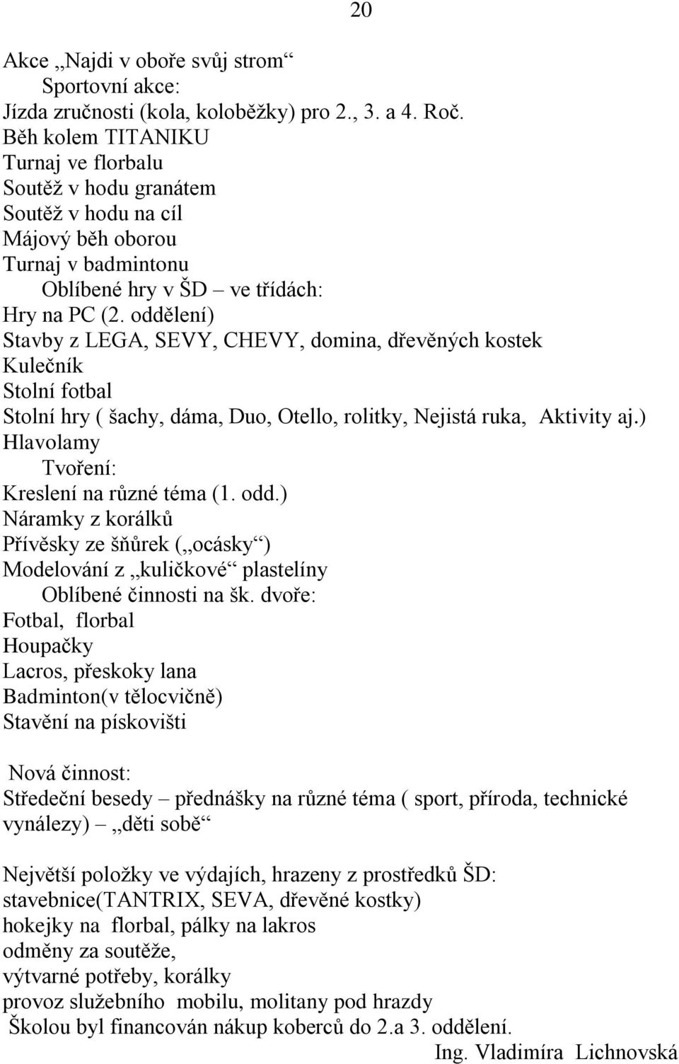 oddělení) Stavby z LEGA, SEVY, CHEVY, domina, dřevěných kostek Kulečník Stolní fotbal Stolní hry ( šachy, dáma, Duo, Otello, rolitky, Nejistá ruka, Aktivity aj.