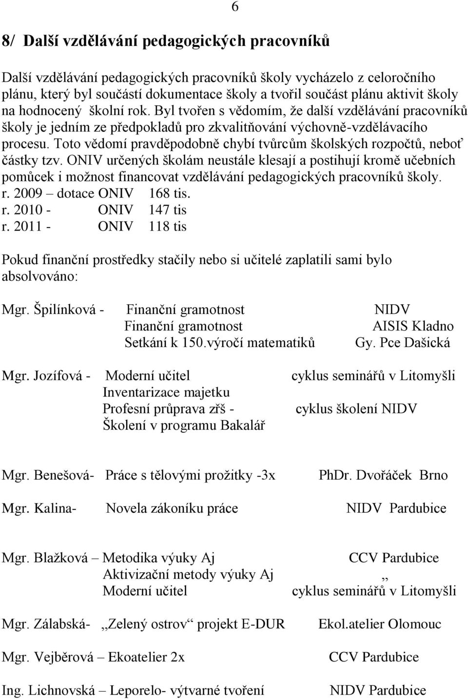 Toto vědomí pravděpodobně chybí tvůrcům školských rozpočtů, neboť částky tzv.