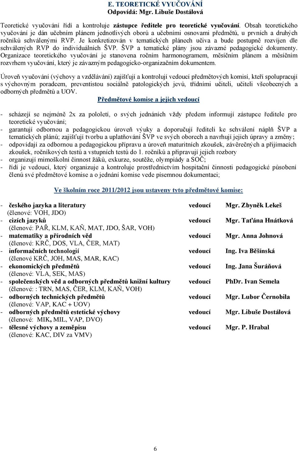 Je konkretizován v tematických plánech učiva a bude postupně rozvíjen dle schválených RVP do individuálních ŠVP. ŠVP a tematické plány jsou závazné pedagogické dokumenty.