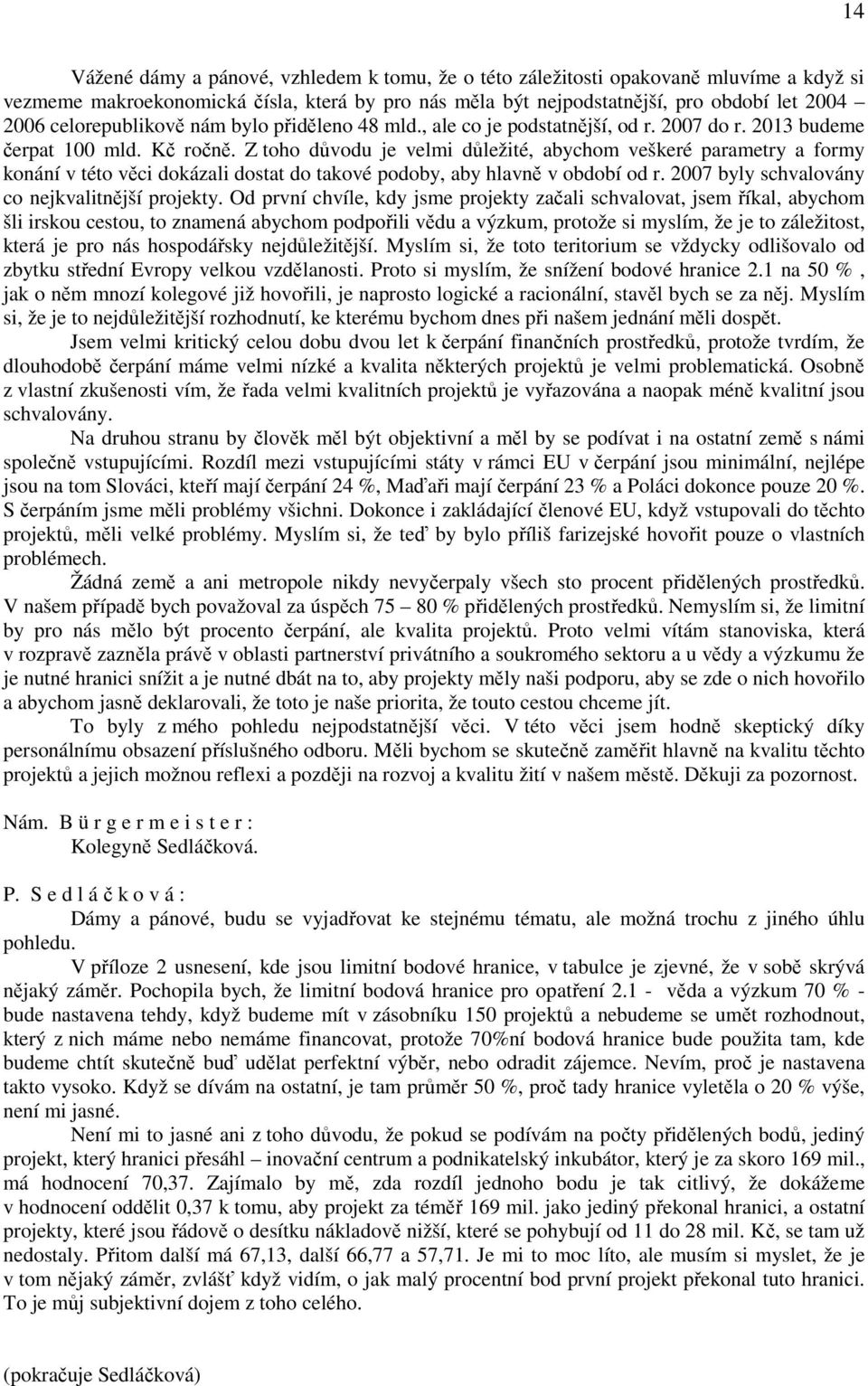 Z toho důvodu je velmi důležité, abychom veškeré parametry a formy konání v této věci dokázali dostat do takové podoby, aby hlavně v období od r. 2007 byly schvalovány co nejkvalitnější projekty.