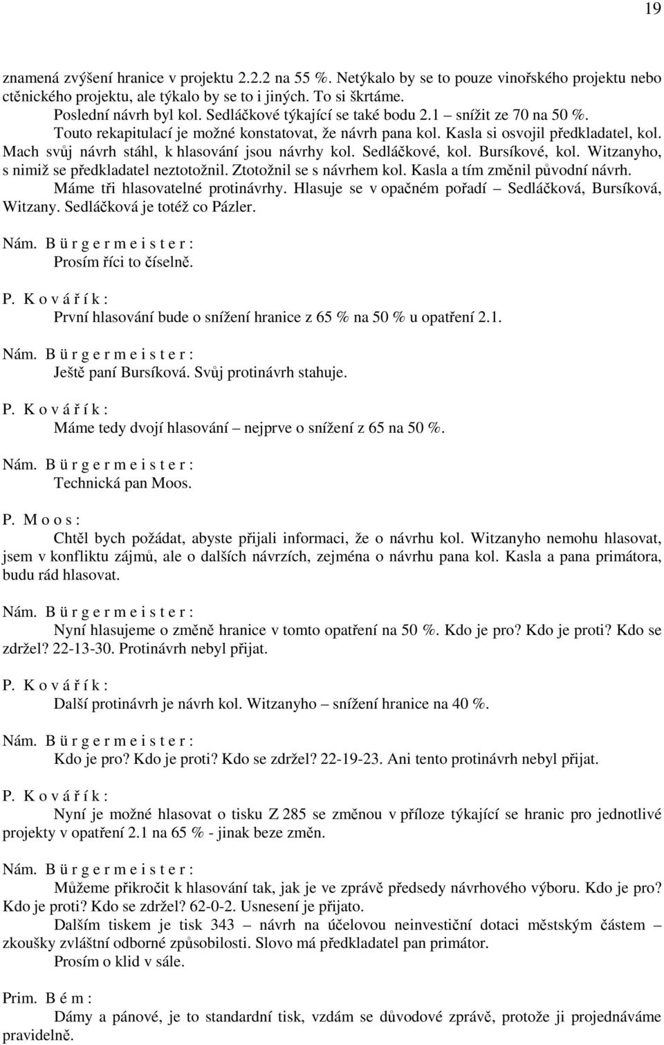 Mach svůj návrh stáhl, k hlasování jsou návrhy kol. Sedláčkové, kol. Bursíkové, kol. Witzanyho, s nimiž se předkladatel neztotožnil. Ztotožnil se s návrhem kol. Kasla a tím změnil původní návrh.