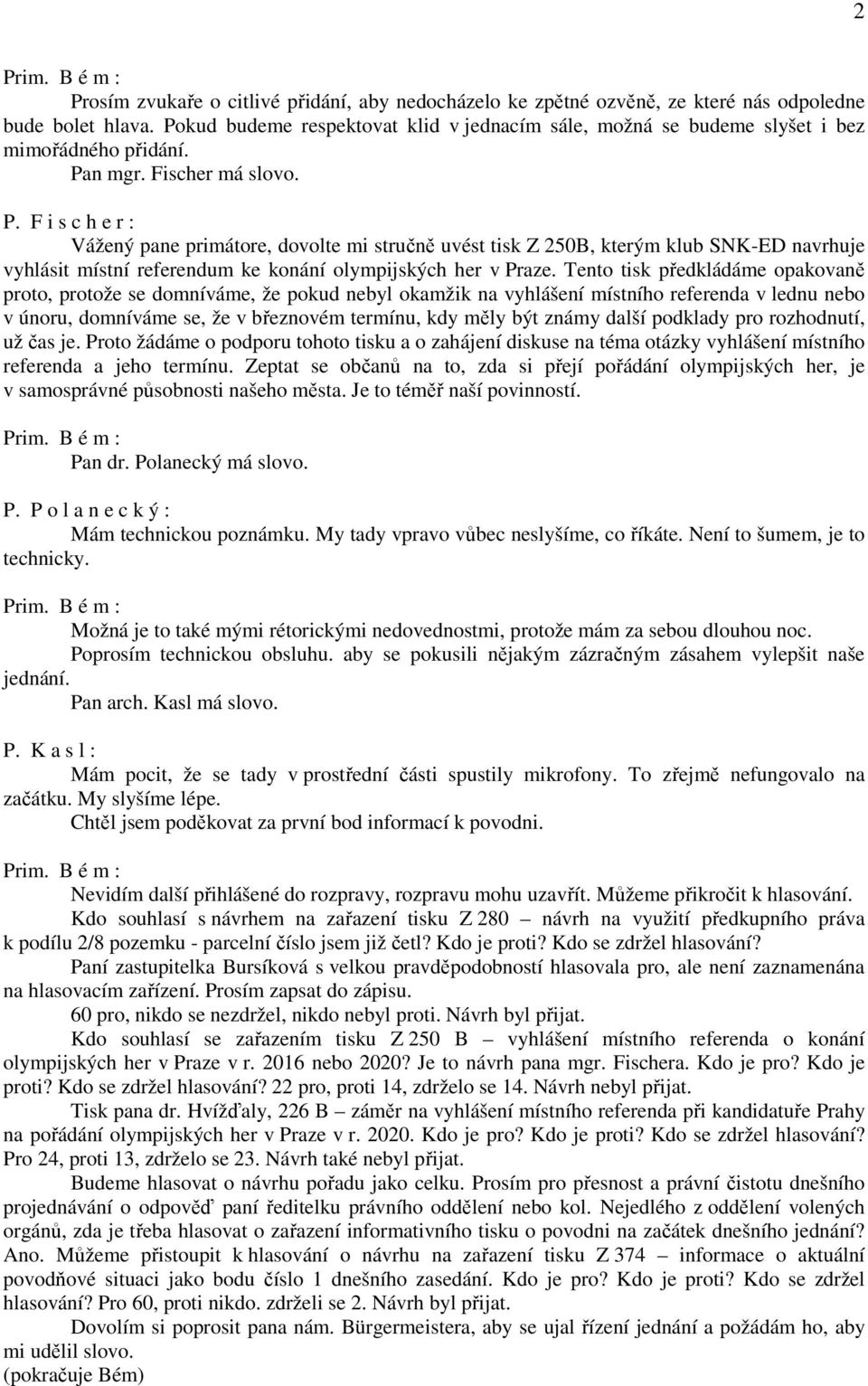 n mgr. Fischer má slovo. P. F i s c h e r : Vážený pane primátore, dovolte mi stručně uvést tisk Z 250B, kterým klub SNK-ED navrhuje vyhlásit místní referendum ke konání olympijských her v Praze.