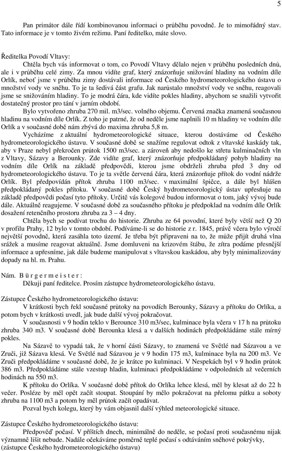 Za mnou vidíte graf, který znázorňuje snižování hladiny na vodním díle Orlík, neboť jsme v průběhu zimy dostávali informace od Českého hydrometeorologického ústavu o množství vody ve sněhu.