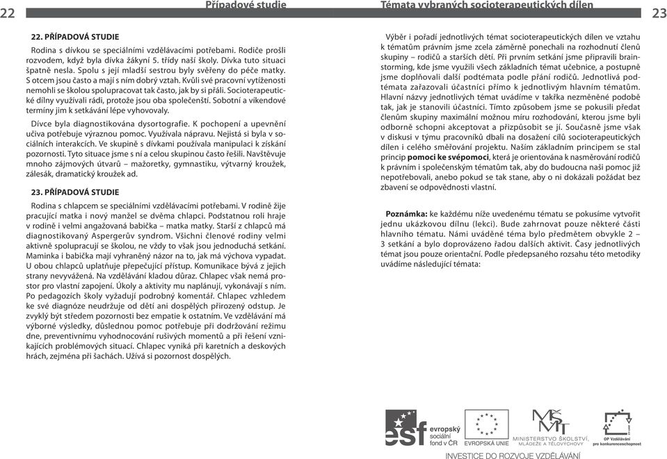 Kvůli své pracovní vytíženosti nemohli se školou spolupracovat tak často, jak by si přáli. Socioterapeutické dílny využívali rádi, protože jsou oba společenští.